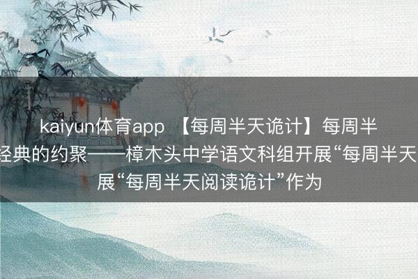 kaiyun体育app 【每周半天诡计】每周半天，赴一场与经典的约聚——樟木头中学语文科组开展“每周半天阅读诡计”作为