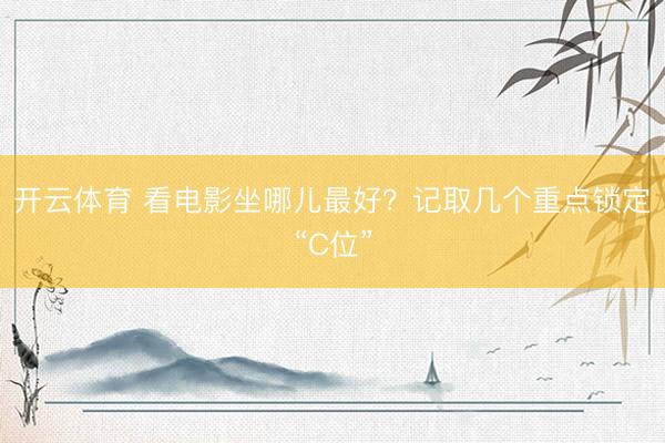 开云体育 看电影坐哪儿最好？记取几个重点锁定“C位”