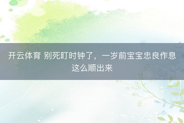 开云体育 别死盯时钟了，一岁前宝宝忠良作息这么顺出来