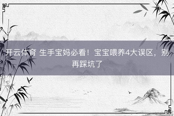 开云体育 生手宝妈必看！宝宝喂养4大误区，别再踩坑了