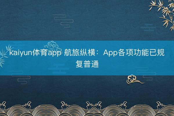 kaiyun体育app 航旅纵横：App各项功能已规复普通