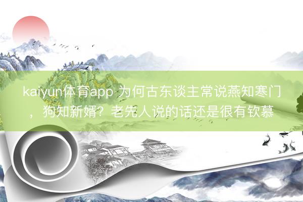 kaiyun体育app 为何古东谈主常说燕知寒门，狗知新婿？老先人说的话还是很有钦慕