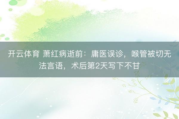 开云体育 萧红病逝前：庸医误诊，喉管被切无法言语，术后第2天写下不甘