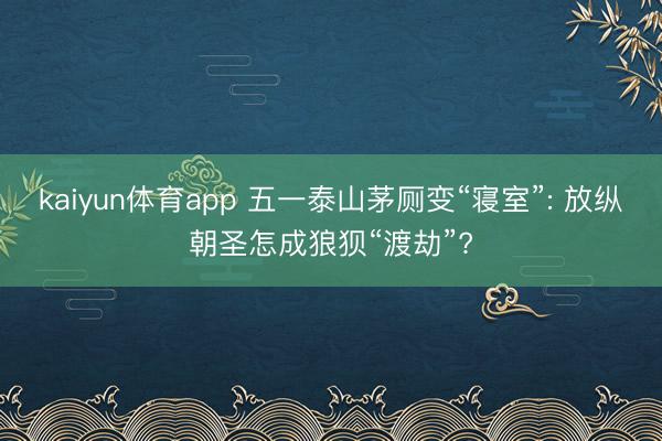 kaiyun体育app 五一泰山茅厕变“寝室”: 放纵朝圣怎成狼狈“渡劫”?