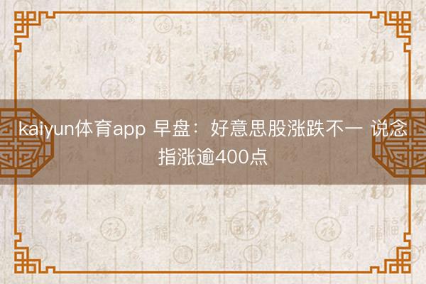 kaiyun体育app 早盘：好意思股涨跌不一 说念指涨逾400点