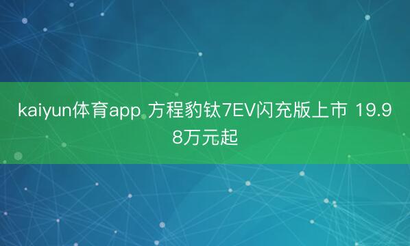 kaiyun体育app 方程豹钛7EV闪充版上市 19.98万元起