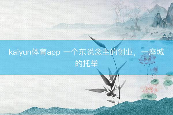 kaiyun体育app 一个东说念主的创业，一座城的托举