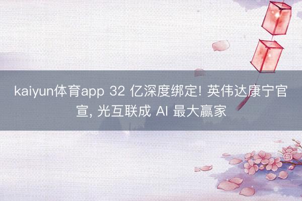 kaiyun体育app 32 亿深度绑定! 英伟达康宁官宣， 光互联成 AI 最大赢家