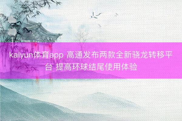 kaiyun体育app 高通发布两款全新骁龙转移平台 提高环球结尾使用体验